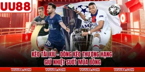 Kèo Tài Xỉu - Dòng Kèo Thượng Hạng Giữ Nhiệt Suốt Mùa Bóng