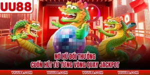 Nổ Hũ Đổi Thưởng - Cuốn Hút Từ Từng Vòng Quay Jackpot